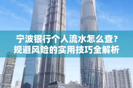 宁波银行个人流水怎么查?规避风险的实用技巧全解析