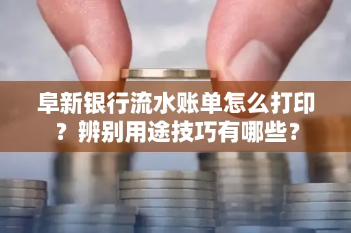 阜新银行流水账单怎么打印?辨别用途技巧有哪些?