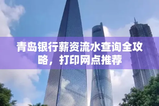 青岛银行薪资流水查询全攻略,打印网点推荐
