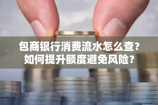 包商银行消费流水怎么查?如何提升额度避免风险?