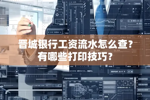 晋城银行工资流水怎么查?有哪些打印技巧?