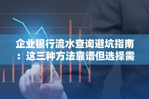 企业银行流水查询避坑指南:这三种方法靠谱但选择需谨慎