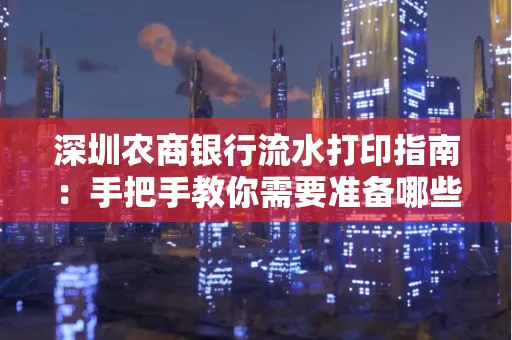 深圳农商银行流水打印指南:手把手教你需要准备哪些材料