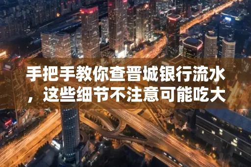 手把手教你查晋城银行流水,这些细节不注意可能吃大亏