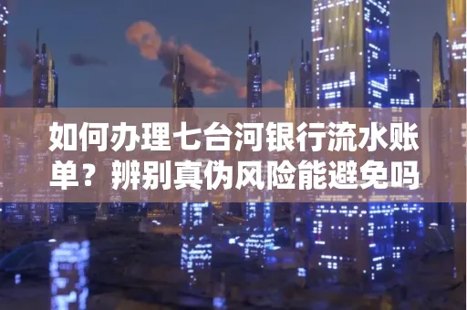 如何办理七台河银行流水账单?辨别真伪风险能避免吗?