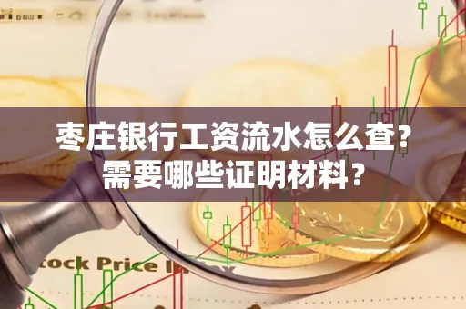 枣庄银行工资流水怎么查?需要哪些证明材料?