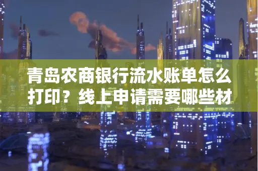 青岛农商银行流水账单怎么打印?线上申请需要哪些材料?
