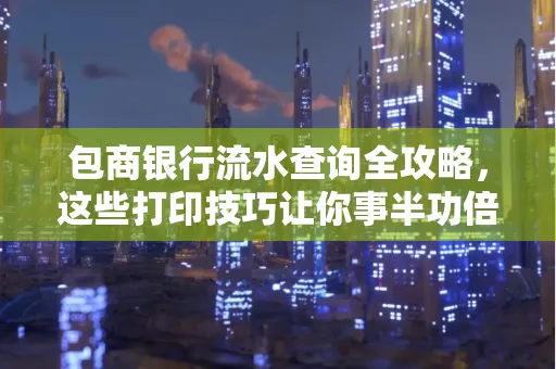 包商银行流水查询全攻略,这些打印技巧让你事半功倍