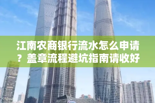 江南农商银行流水怎么申请?盖章流程避坑指南请收好