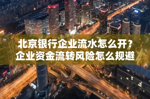 北京银行企业流水怎么开?企业资金流转风险怎么规避?