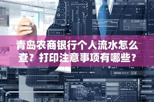 青岛农商银行个人流水怎么查?打印注意事项有哪些?