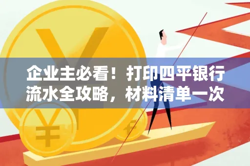 企业主必看!打印四平银行流水全攻略,材料清单一次说清