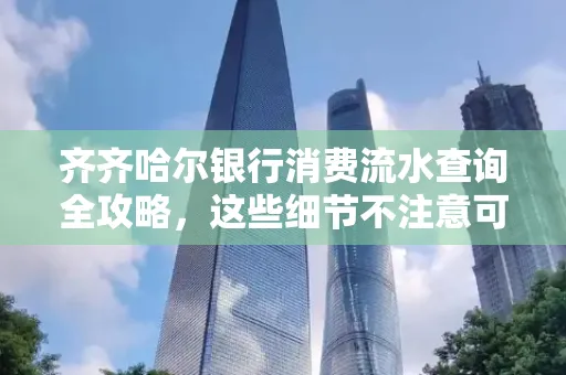 齐齐哈尔银行消费流水查询全攻略,这些细节不注意可能吃大亏