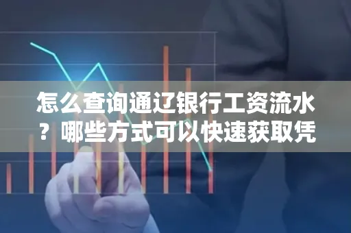 怎么查询通辽银行工资流水?哪些方式可以快速获取凭证?