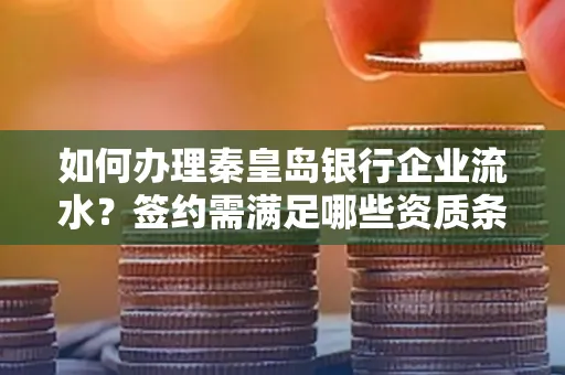 如何办理秦皇岛银行企业流水?签约需满足哪些资质条件?