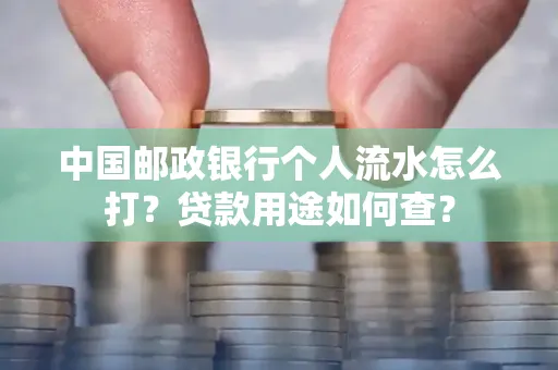 中国邮政银行个人流水怎么打?贷款用途如何查?