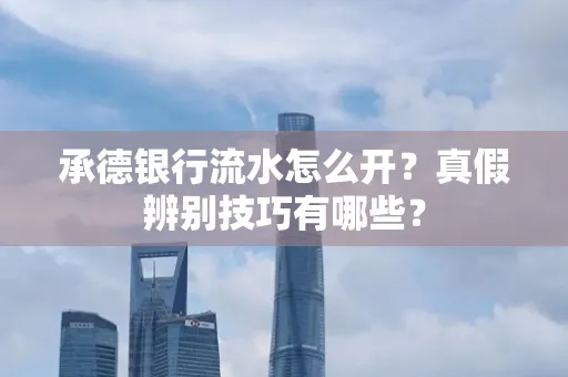 承德银行流水怎么开?真假辨别技巧有哪些?