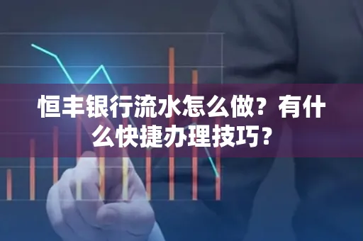 恒丰银行流水怎么做?有什么快捷办理技巧?