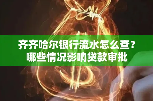 齐齐哈尔银行流水怎么查?哪些情况影响贷款审批