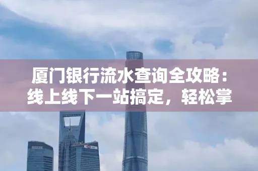 厦门银行流水查询全攻略：线上线下一站搞定，轻松掌握资金动向