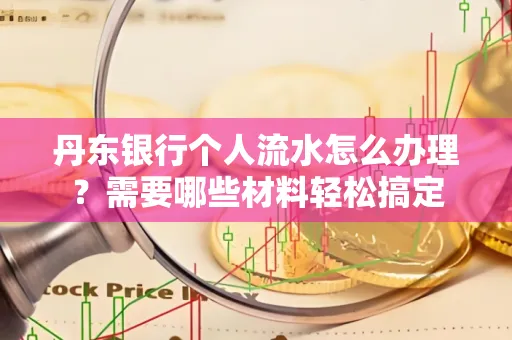 丹东银行个人流水怎么办理？需要哪些材料轻松搞定