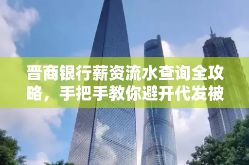 晋商银行薪资流水查询全攻略,手把手教你避开代发被拒坑