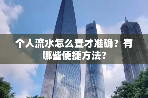 个人流水怎么查才准确?有哪些便捷方法?