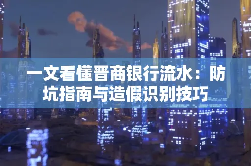 一文看懂晋商银行流水:防坑指南与造假识别技巧