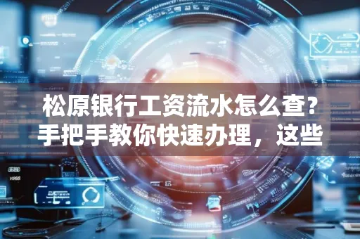 松原银行工资流水怎么查?手把手教你快速办理,这些材料必须准备好!