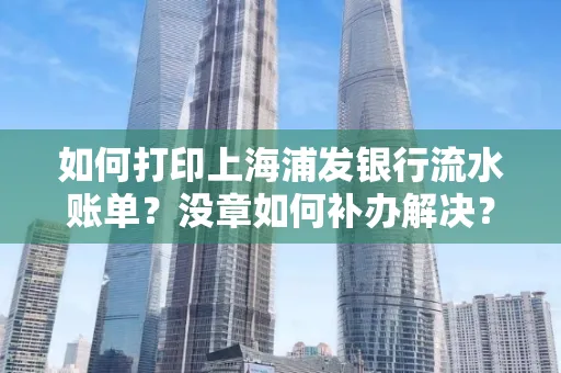 如何打印上海浦发银行流水账单?没章如何补办解决?