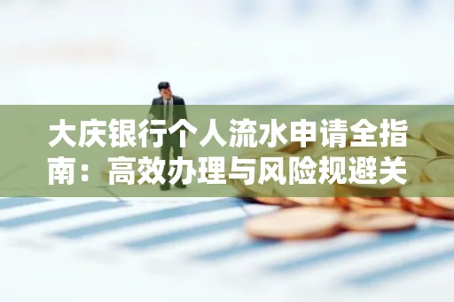 大庆银行个人流水申请全指南:高效办理与风险规避关键攻略