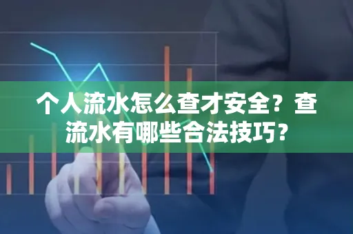 个人流水怎么查才安全?查流水有哪些合法技巧?