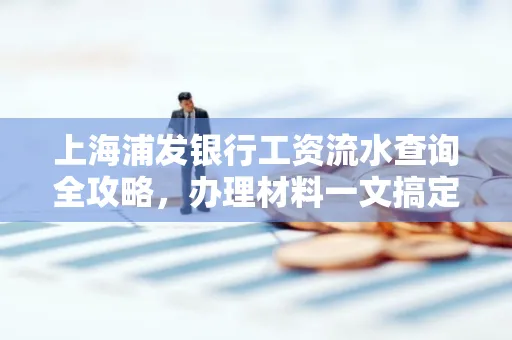 上海浦发银行工资流水查询全攻略,办理材料一文搞定
