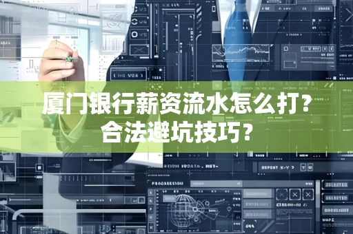 厦门银行薪资流水怎么打?合法避坑技巧?