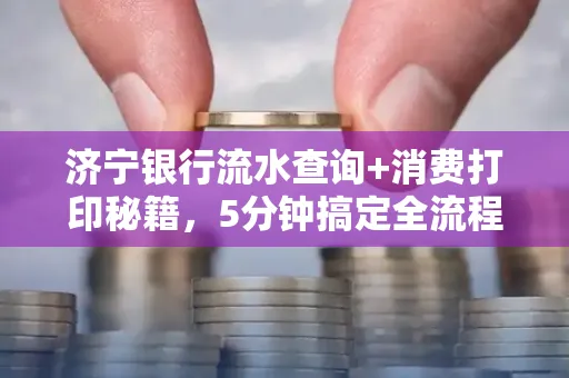 济宁银行流水查询+消费打印秘籍,5分钟搞定全流程