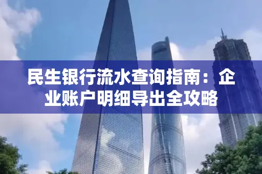 民生银行流水查询指南:企业账户明细导出全攻略