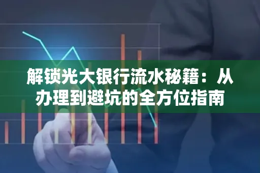 解锁光大银行流水秘籍:从办理到避坑的全方位指南