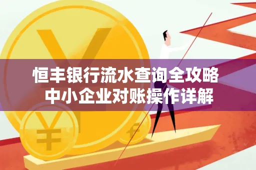 恒丰银行流水查询全攻略 中小企业对账操作详解