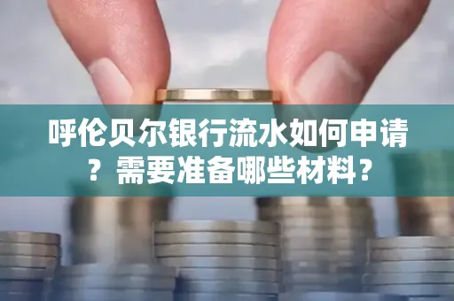 呼伦贝尔银行流水如何申请?需要准备哪些材料?