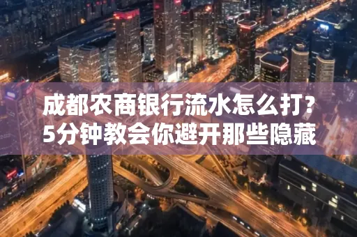 成都农商银行流水怎么打?5分钟教会你避开那些隐藏坑