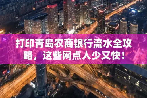 打印青岛农商银行流水全攻略,这些网点人少又快!