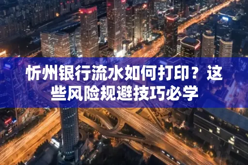 忻州银行流水如何打印?这些风险规避技巧必学