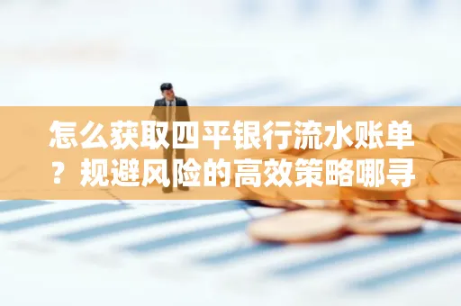 怎么获取四平银行流水账单?规避风险的高效策略哪寻?