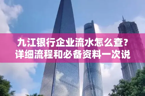 九江银行企业流水怎么查?详细流程和必备资料一次说清