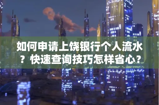 如何申请上饶银行个人流水?快速查询技巧怎样省心?