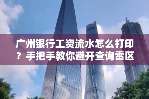 广州银行工资流水怎么打印?手把手教你避开查询雷区