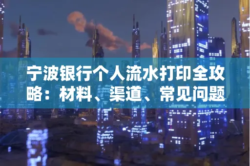 宁波银行个人流水打印全攻略:材料、渠道、常见问题一网打尽