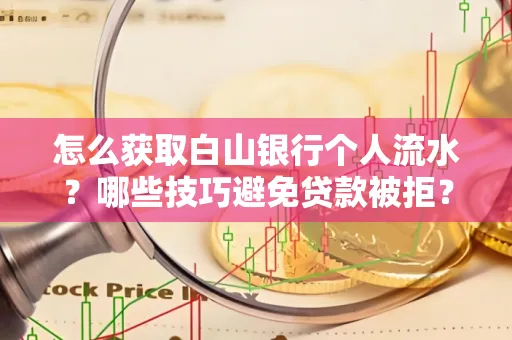 怎么获取白山银行个人流水?哪些技巧避免贷款被拒?