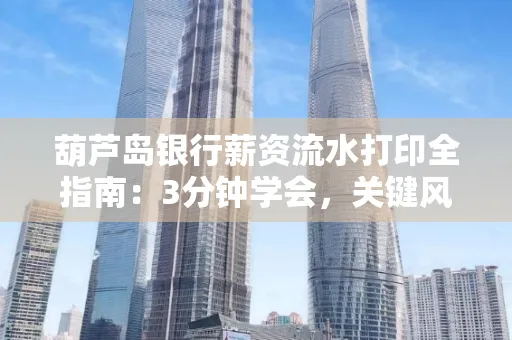 葫芦岛银行薪资流水打印全指南:3分钟学会,关键风险这样避