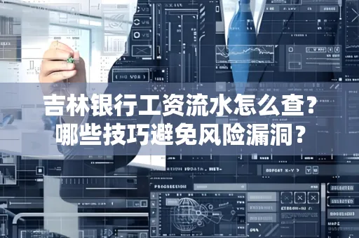 吉林银行工资流水怎么查?哪些技巧避免风险漏洞?